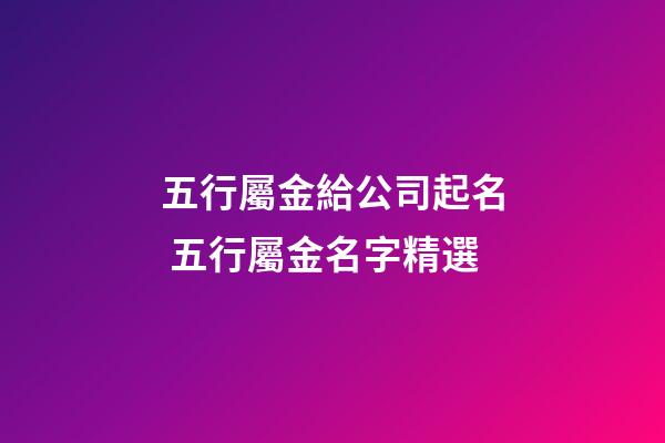 五行屬金給公司起名 五行屬金名字精選-第1張-公司起名-玄機(jī)派